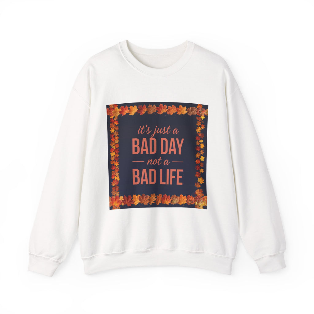 Inspirational Fall Crewneck Sweatshirt — “It’s Just a BAD DAY Not a BAD LIFE”