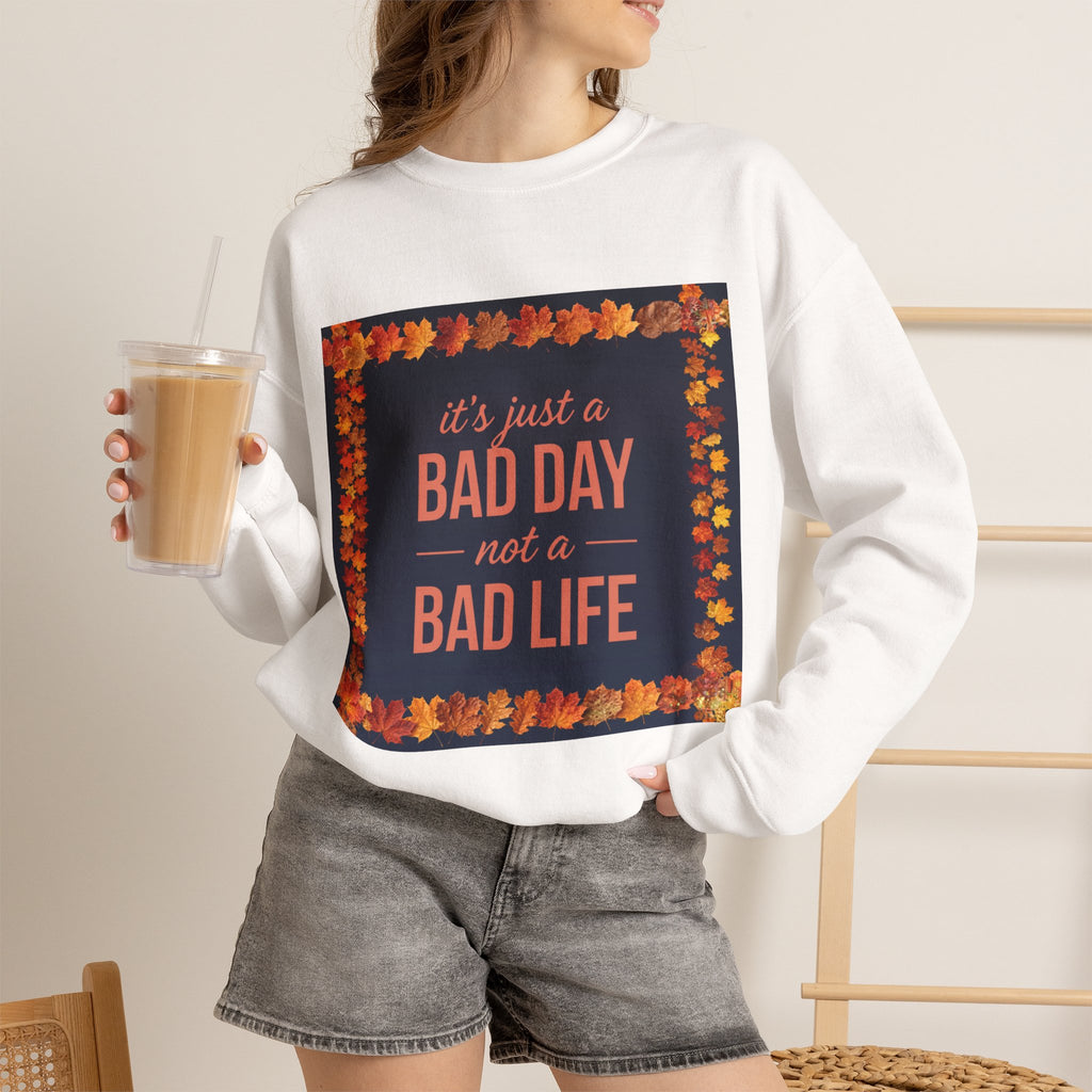 Inspirational Fall Crewneck Sweatshirt — “It’s Just a BAD DAY Not a BAD LIFE”